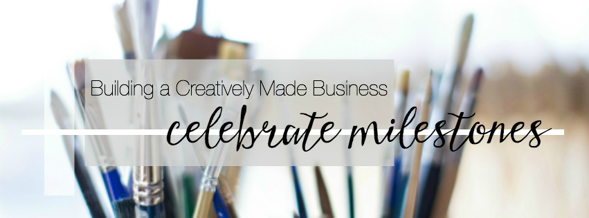 Building a Creatively Made Business | Celebrate Milestones