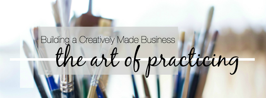 Building a Creatively Made Business | The Art of Practicing