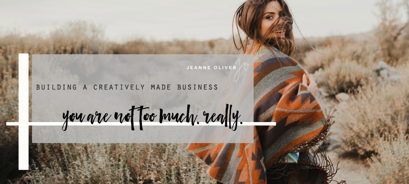 You Are Not Too Much. Really. | Building a Creatively Made Business